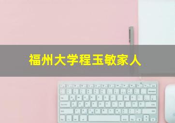 福州大学程玉敏家人