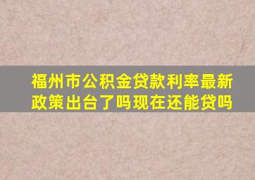 福州市公积金贷款利率最新政策出台了吗现在还能贷吗