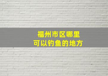 福州市区哪里可以钓鱼的地方