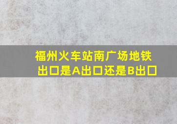 福州火车站南广场地铁出口是A出口还是B出囗