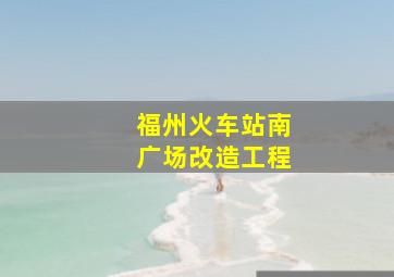 福州火车站南广场改造工程