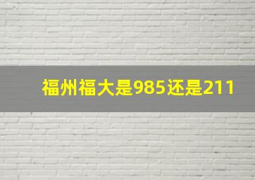 福州福大是985还是211