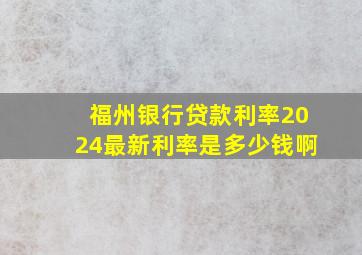 福州银行贷款利率2024最新利率是多少钱啊