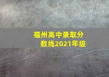 福州高中录取分数线2021年级