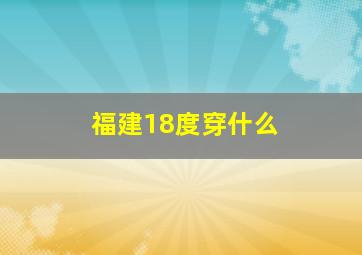 福建18度穿什么