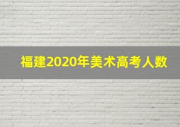 福建2020年美术高考人数