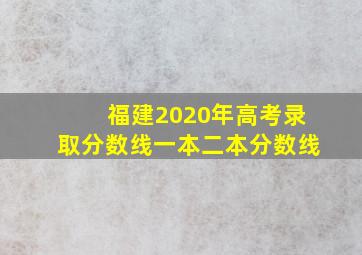 福建2020年高考录取分数线一本二本分数线