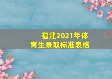 福建2021年体育生录取标准表格