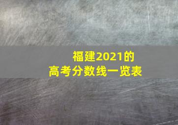 福建2021的高考分数线一览表