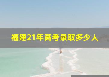 福建21年高考录取多少人