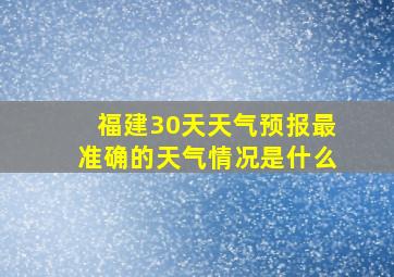 福建30天天气预报最准确的天气情况是什么