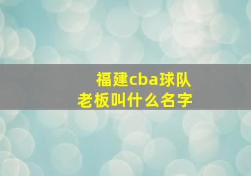 福建cba球队老板叫什么名字