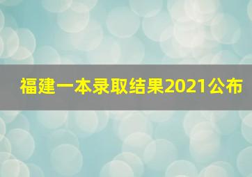 福建一本录取结果2021公布