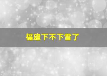 福建下不下雪了