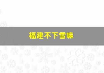 福建不下雪嘛