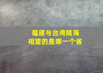 福建与台湾隔海相望的是哪一个省