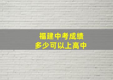 福建中考成绩多少可以上高中