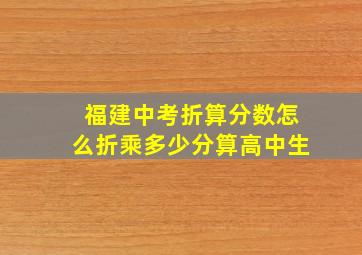 福建中考折算分数怎么折乘多少分算高中生