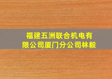 福建五洲联合机电有限公司厦门分公司林毅