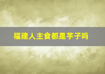 福建人主食都是芋子吗