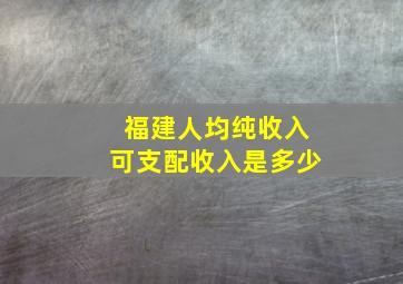 福建人均纯收入可支配收入是多少