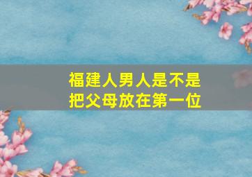 福建人男人是不是把父母放在第一位