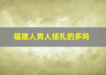 福建人男人结扎的多吗