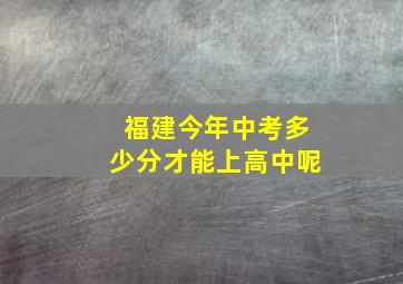 福建今年中考多少分才能上高中呢