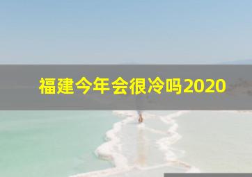 福建今年会很冷吗2020