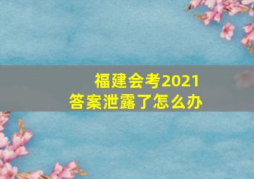 福建会考2021答案泄露了怎么办