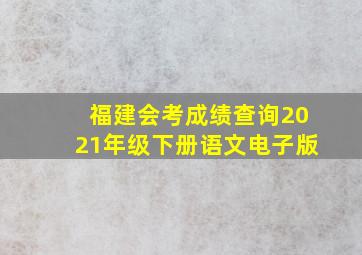 福建会考成绩查询2021年级下册语文电子版