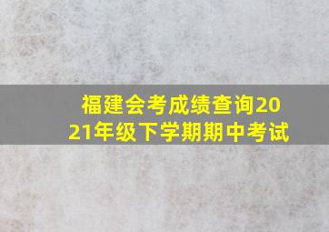 福建会考成绩查询2021年级下学期期中考试