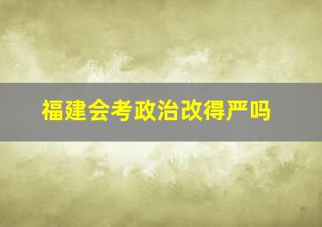 福建会考政治改得严吗