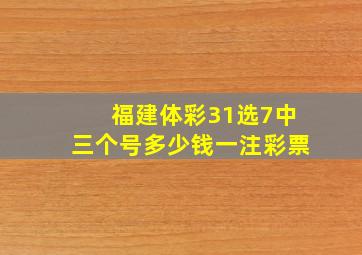 福建体彩31选7中三个号多少钱一注彩票