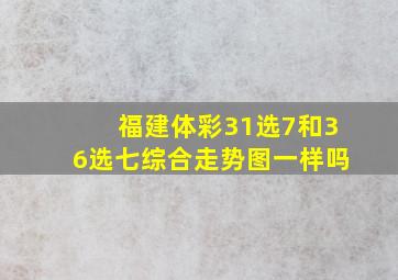 福建体彩31选7和36选七综合走势图一样吗