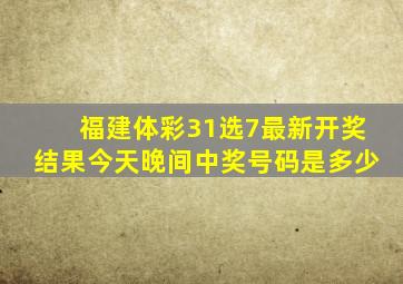 福建体彩31选7最新开奖结果今天晚间中奖号码是多少