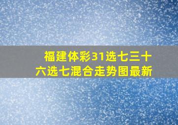 福建体彩31选七三十六选七混合走势图最新