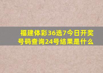 福建体彩36选7今日开奖号码查询24号结果是什么