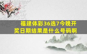 福建体彩36选7今晚开奖日期结果是什么号码啊