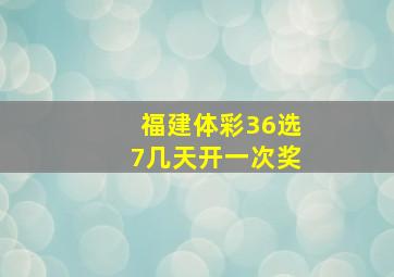 福建体彩36选7几天开一次奖