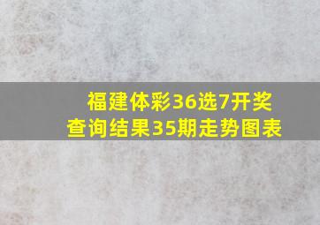 福建体彩36选7开奖查询结果35期走势图表