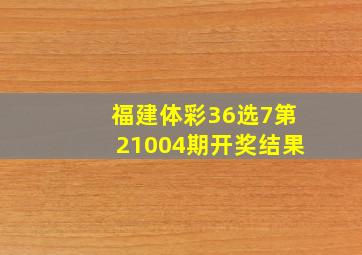 福建体彩36选7第21004期开奖结果