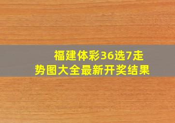 福建体彩36选7走势图大全最新开奖结果