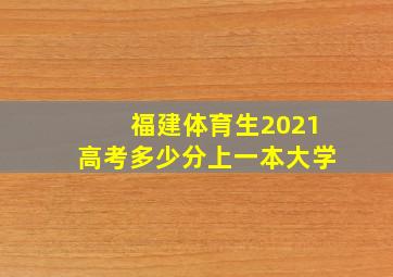 福建体育生2021高考多少分上一本大学