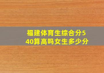 福建体育生综合分540算高吗女生多少分