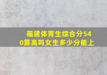 福建体育生综合分540算高吗女生多少分能上