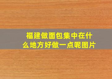 福建做面包集中在什么地方好做一点呢图片