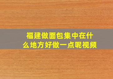 福建做面包集中在什么地方好做一点呢视频