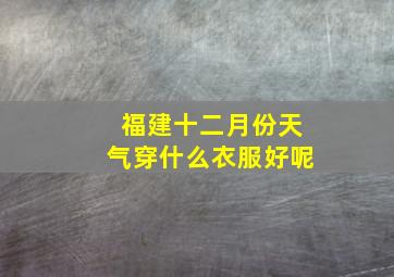 福建十二月份天气穿什么衣服好呢