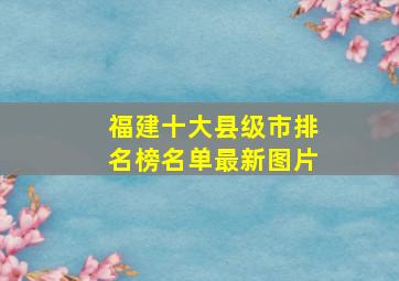 福建十大县级市排名榜名单最新图片